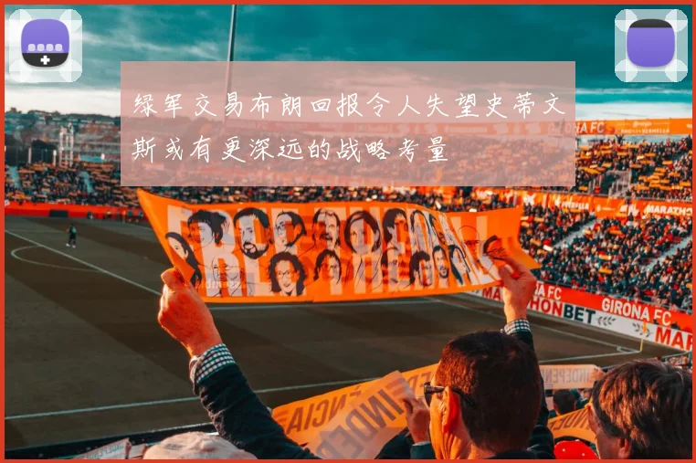 绿军交易布朗回报令人失望史蒂文斯或有更深远的战略考量