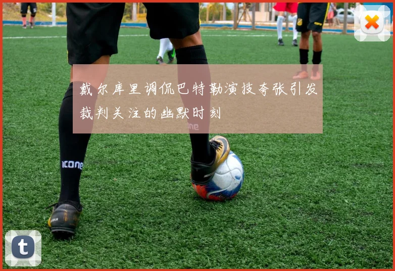 戴尔库里调侃巴特勒演技夸张引发裁判关注的幽默时刻