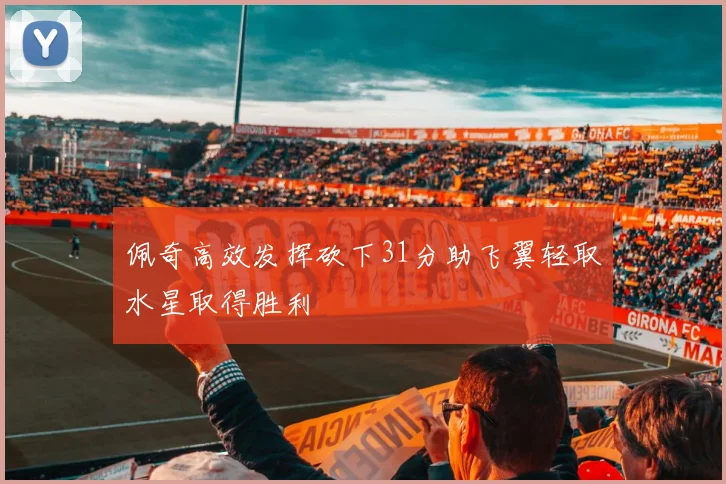 佩奇高效发挥砍下31分助飞翼轻取水星取得胜利