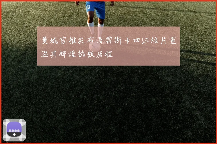曼城官推发布马雷斯卡回归短片重温其辉煌执教历程