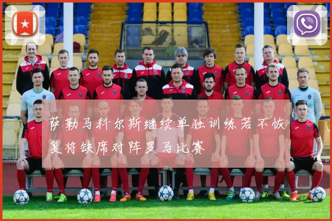 萨勒马科尔斯继续单独训练若不恢复将缺席对阵罗马比赛