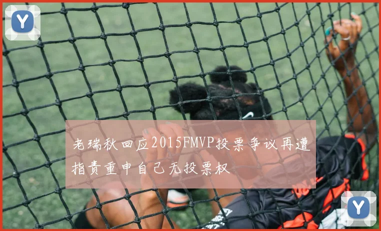 老瑞秋回应2015FMVP投票争议再遭指责重申自己无投票权