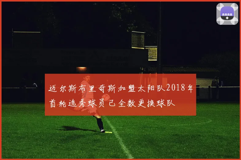 迈尔斯布里奇斯加盟太阳队2018年首轮选秀球员已全数更换球队