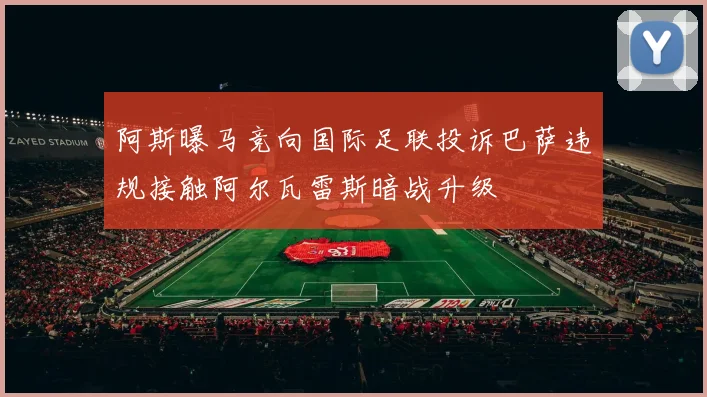 阿斯曝马竞向国际足联投诉巴萨违规接触阿尔瓦雷斯暗战升级