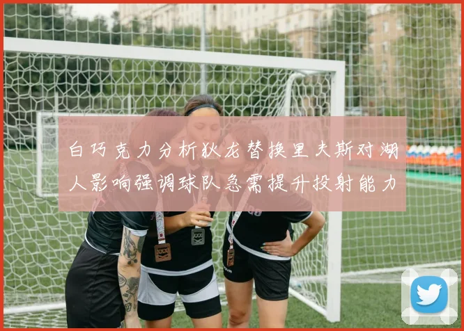 白巧克力分析狄龙替换里夫斯对湖人影响强调球队急需提升投射能力