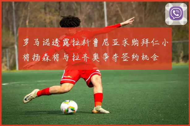 罗马诺透露拉科鲁尼亚求购拜仁小将扬森将与拉齐奥争夺签约机会