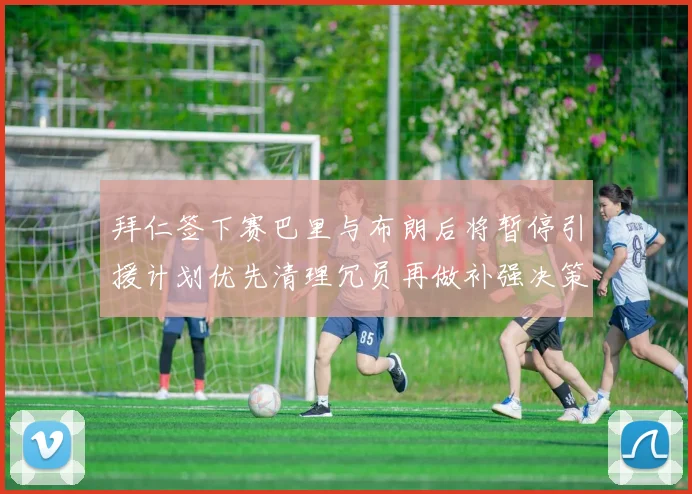 拜仁签下赛巴里与布朗后将暂停引援计划优先清理冗员再做补强决策