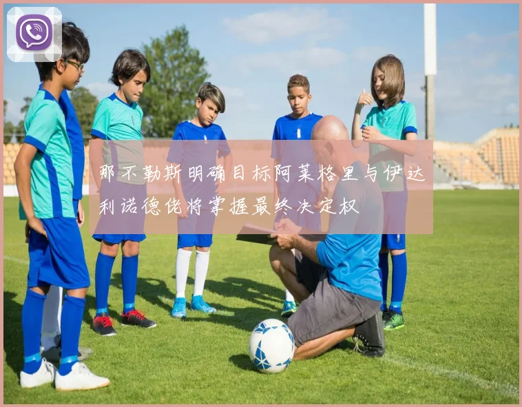 那不勒斯明确目标阿莱格里与伊达利诺德佬将掌握最终决定权