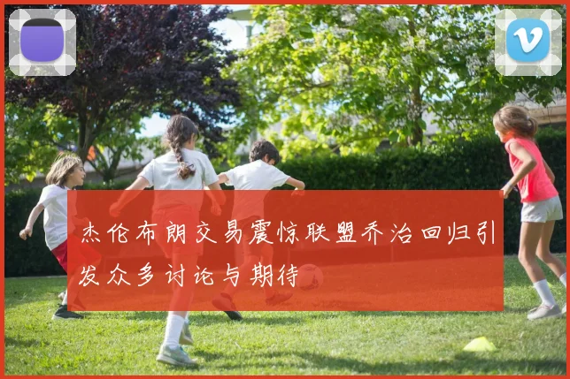 杰伦布朗交易震惊联盟乔治回归引发众多讨论与期待