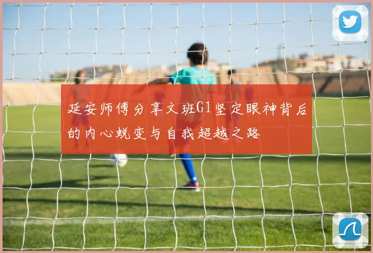 延安师傅分享文班G1坚定眼神背后的内心蜕变与自我超越之路