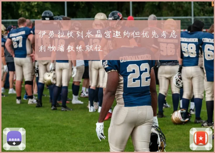 伊劳拉收到水晶宫邀约但优先考虑利物浦教练职位