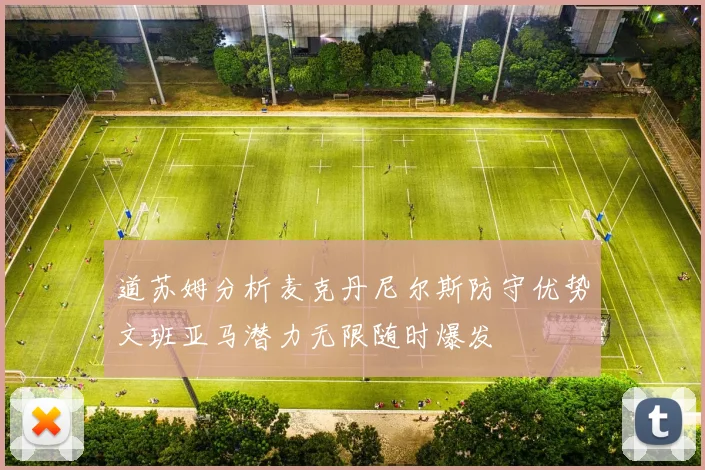 道苏姆分析麦克丹尼尔斯防守优势文班亚马潜力无限随时爆发